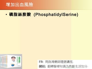 增加出血風險
• 磷脂絲胺酸 (PhosphatidylSerine)
 