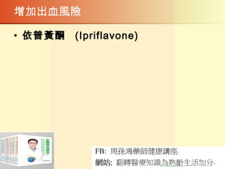 增加出血風險
• 依普黃酮   (Ipriflavone)
 