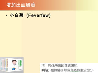 增加出血風險
• 小白菊 (Feverfew)
 