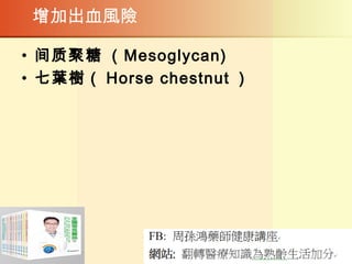   增加出血風險
• 间质聚糖 ( Mesoglycan)
• 七葉樹（ Horse chestnut ）
 