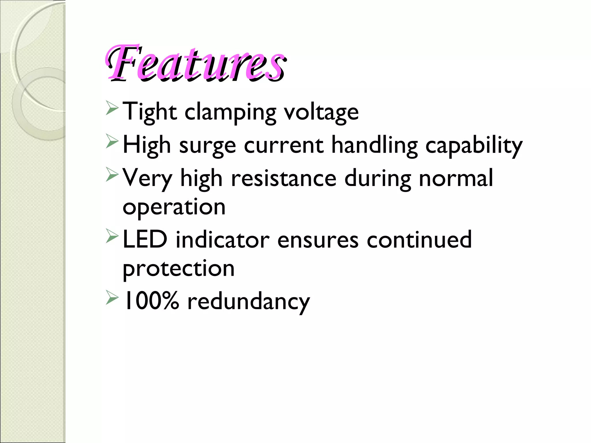 Features
 Tight

clamping voltage
 High surge current handling capability
 Very high resistance during normal
operation
 LED indicator ensures continued
protection
 100% redundancy

 