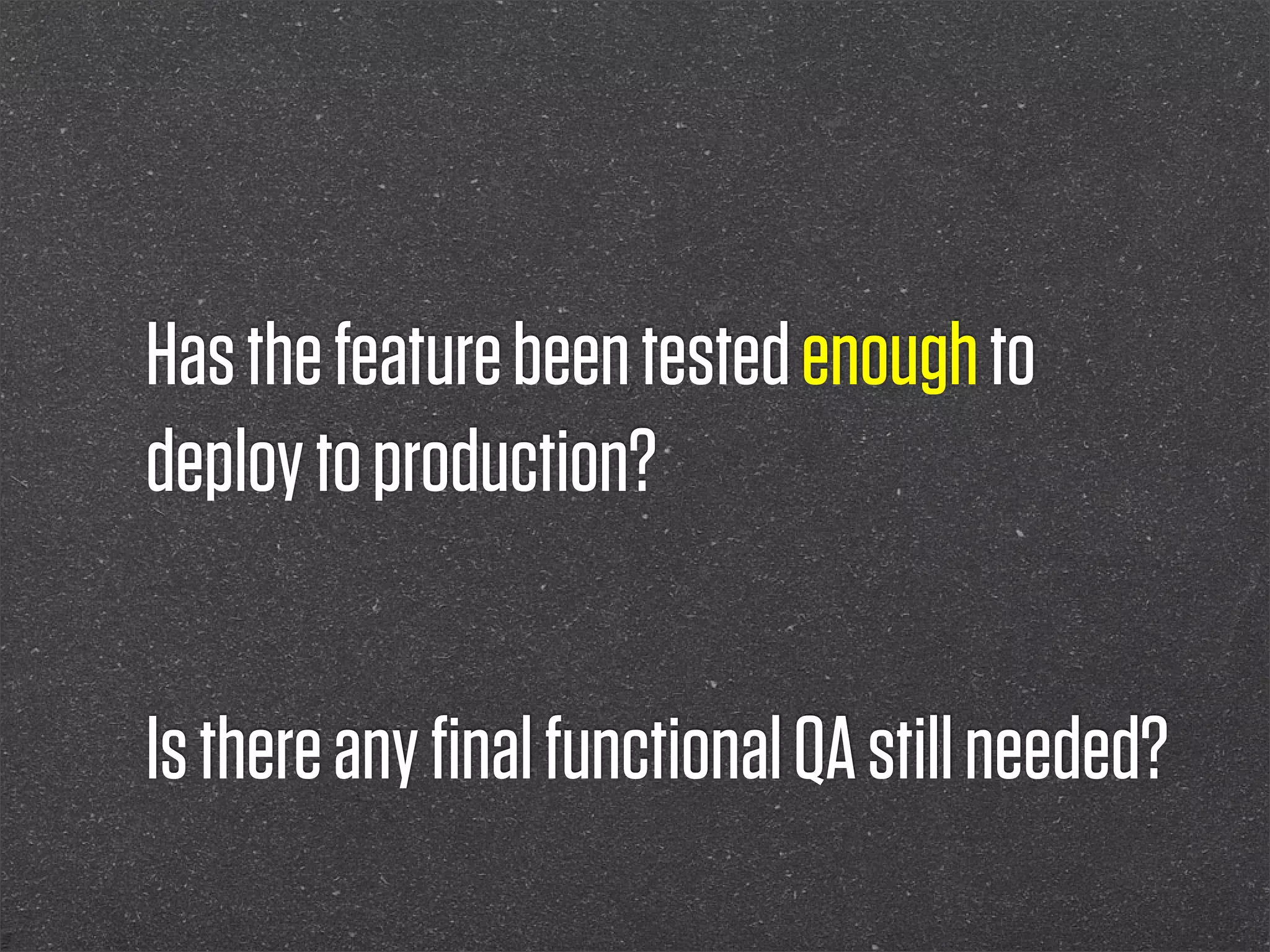 Has the feature been tested enough to
deploy to production?


Is there any ﬁnal functional QA still needed?
 