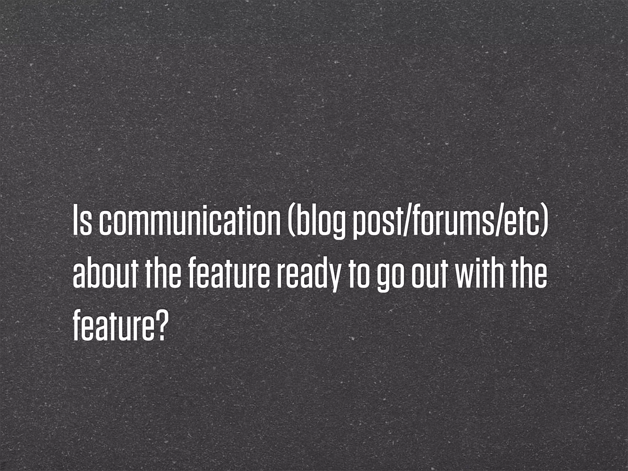 Is communication (blog post/forums/etc)
about the feature ready to go out with the
feature?
 