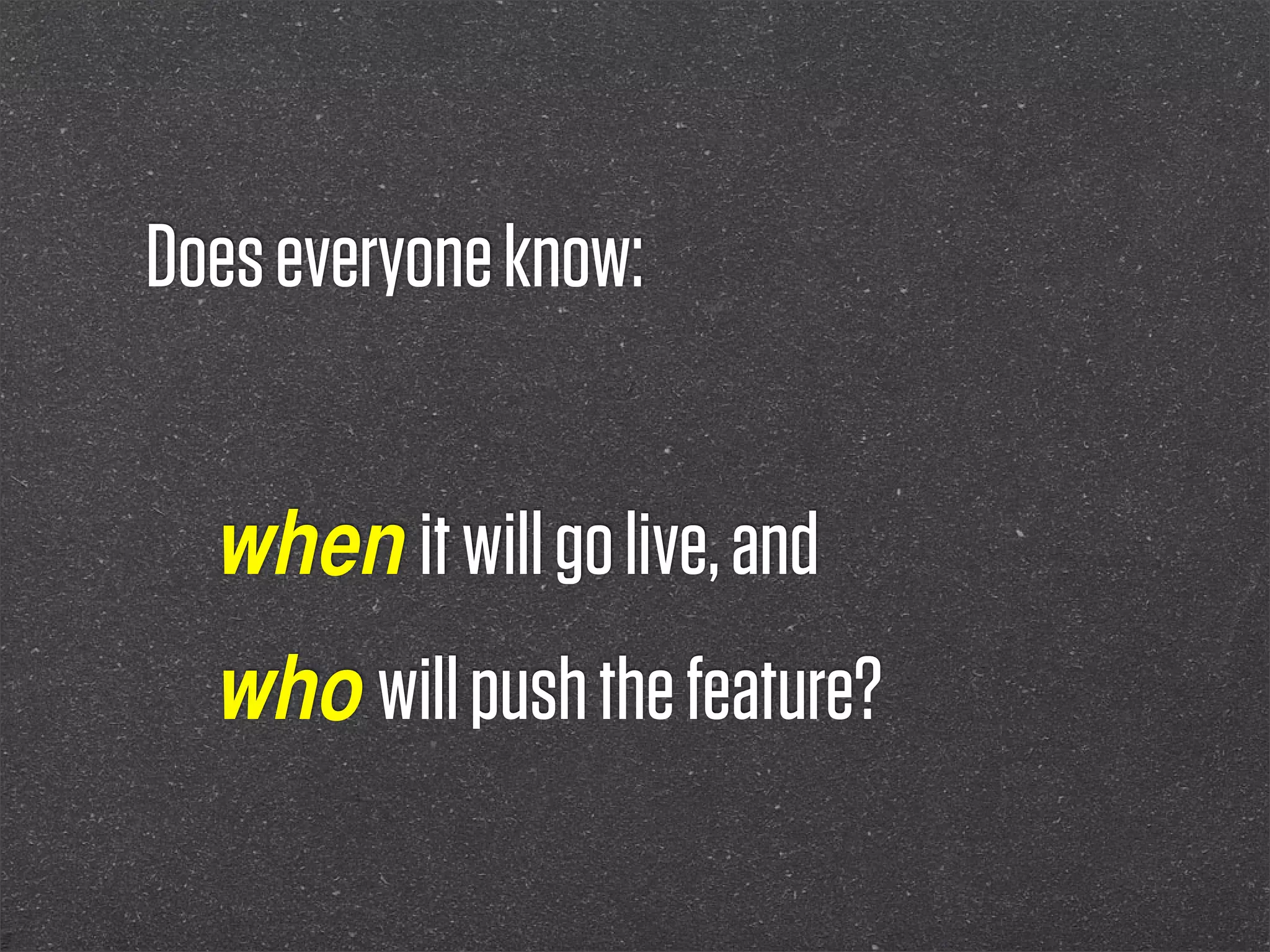 Does everyone know:


  when it will go live, and
  who will push the feature?
 