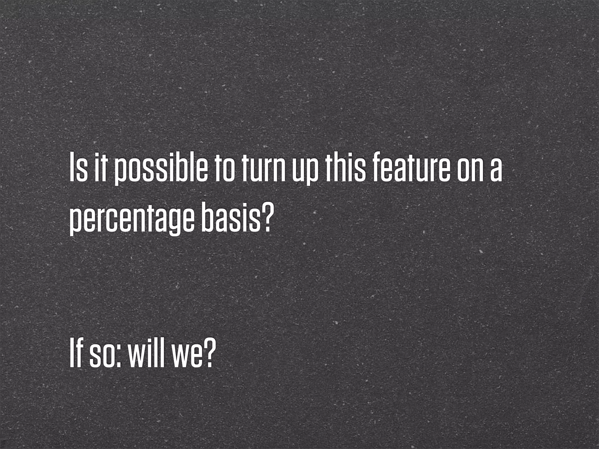 Is it possible to turn up this feature on a
percentage basis?


If so: will we?
 