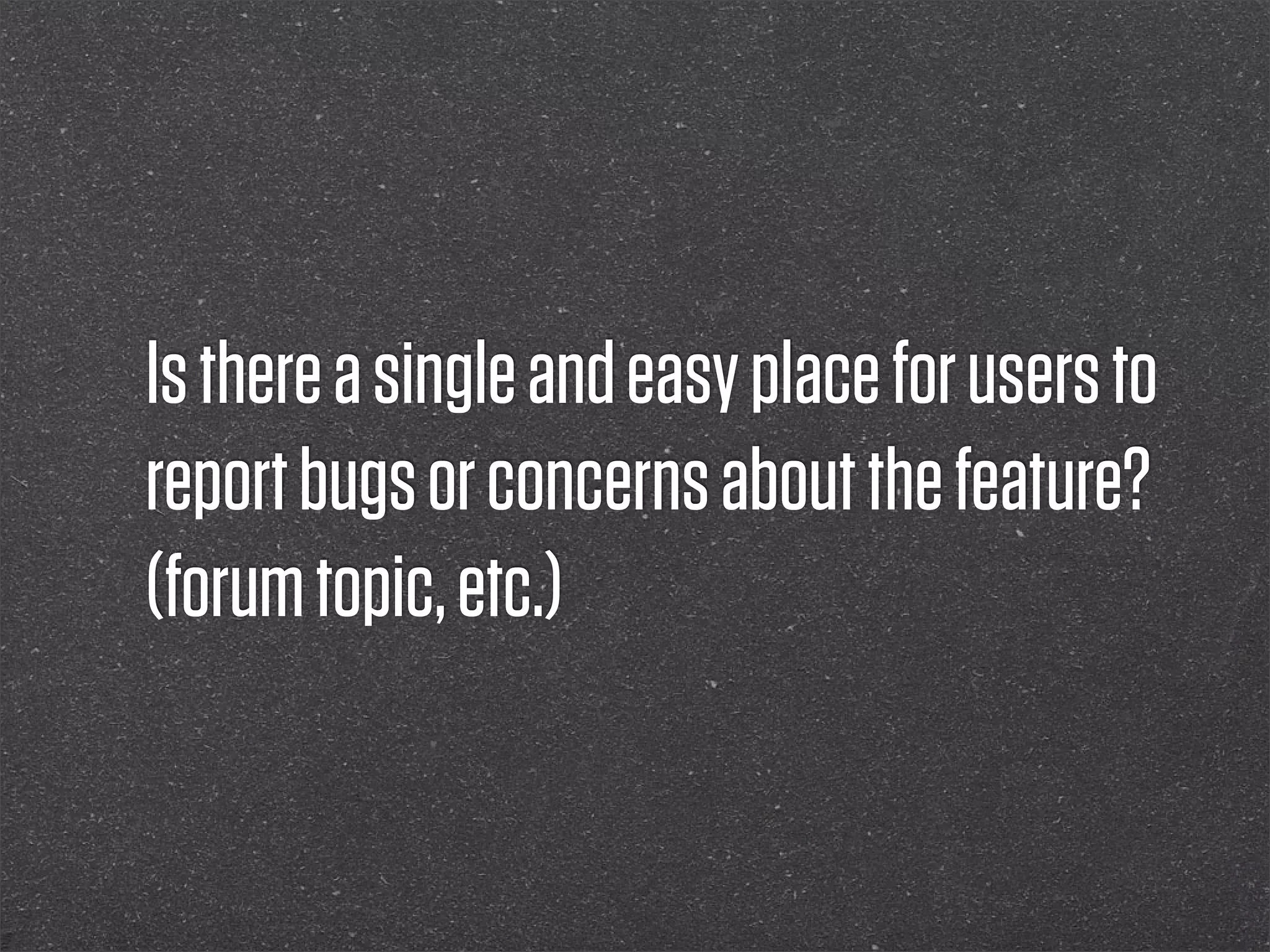 Is there a single and easy place for users to
report bugs or concerns about the feature?
(forum topic, etc.)
 