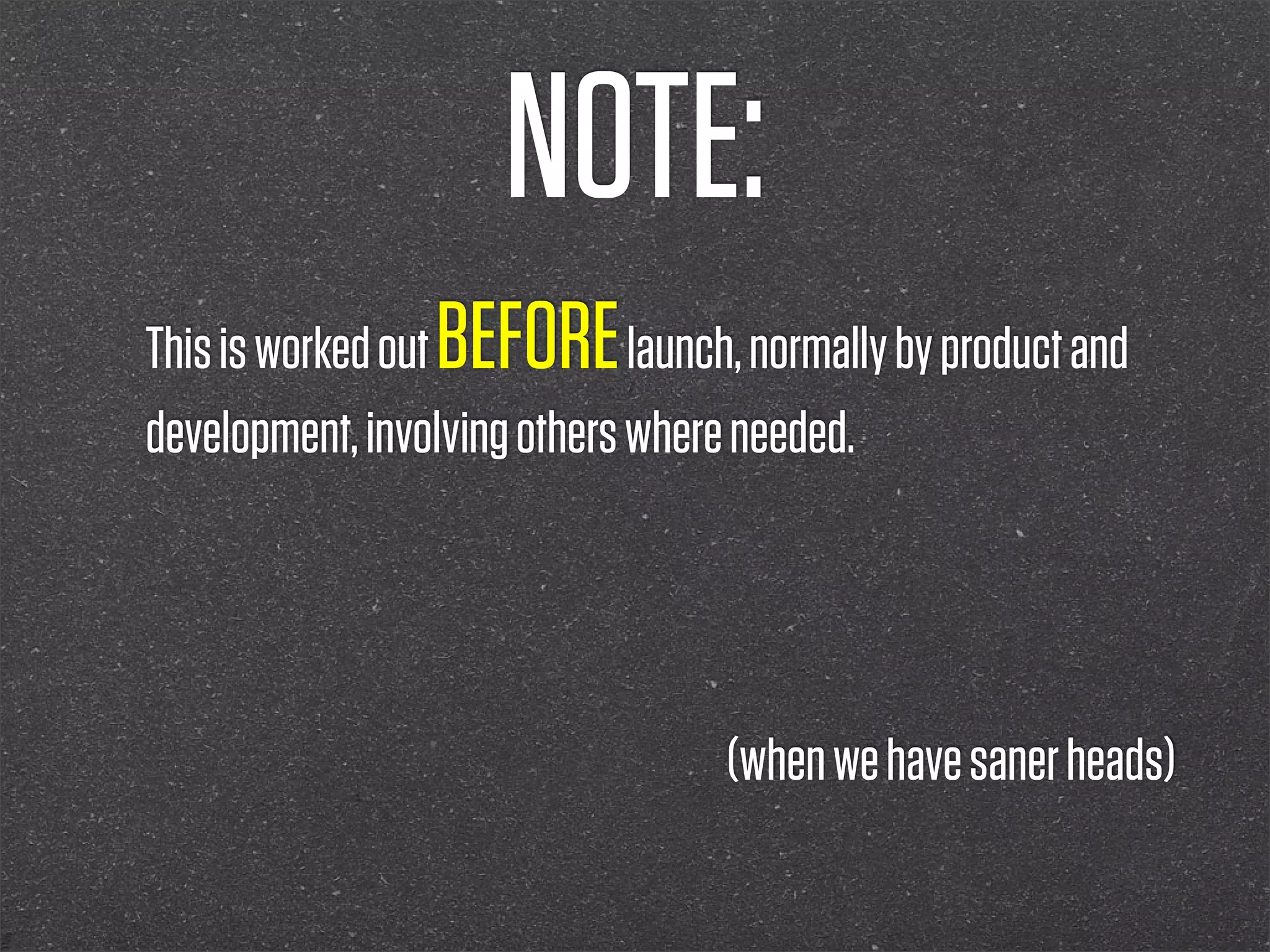 NOTE:
This is worked outBEFORE      launch, normally by product and
development, involving others where needed.




                                    (when we have saner heads)
 