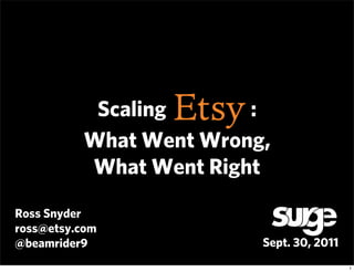 Scaling      :
          What Went Wrong,
          What Went Right
Ross Snyder
ross@etsy.com
@beamrider9              Sept. 30, 2011
                                          1
 