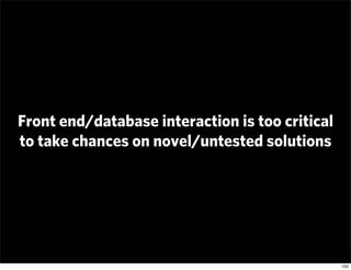 Front end/database interaction is too critical
to take chances on novel/untested solutions




                           ...