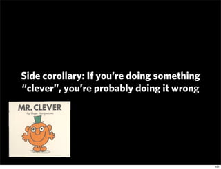 Side corollary: If you’re doing something
“clever”, you’re probably doing it wrong




                                   ...