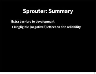 Sprouter: Summary
Extra barriers to development
+ Negligible (negative?) eﬀect on site reliability




                   ...