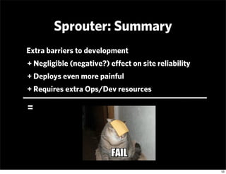 Sprouter: Summary
Extra barriers to development
+ Negligible (negative?) eﬀect on site reliability
+ Deploys even more pai...
