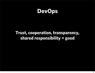 DevOps


Trust, cooperation, transparency,
  shared responsibility = good




                                    67
 