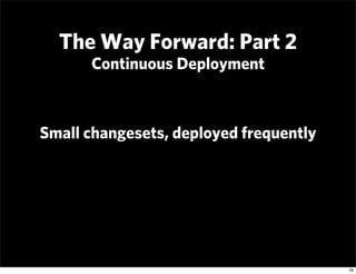 The Way Forward: Part 2
      Continuous Deployment



Small changesets, deployed frequently




                         ...