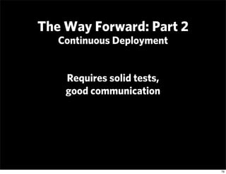 The Way Forward: Part 2
   Continuous Deployment


    Requires solid tests,
    good communication




                  ...
