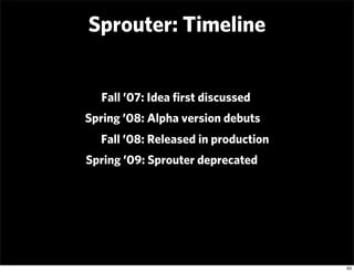 Sprouter: Timeline


  Fall ’07: Idea ﬁrst discussed
Spring ’08: Alpha version debuts
  Fall ’08: Released in production
S...
