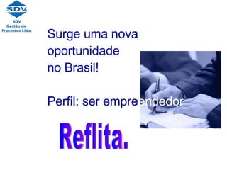 Surge uma nova  oportunidade no Brasil! Perfil: ser empre endedor Reflita. 