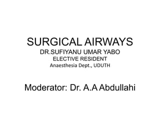 SURGICAL AIRWAYS
DR.SUFIYANU UMAR YABO
ELECTIVE RESIDENT
Anaesthesia Dept., UDUTH
Moderator: Dr. A.A Abdullahi
 