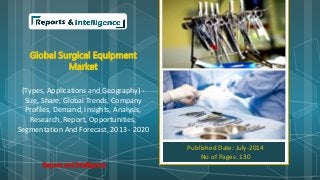 Global Surgical Equipment
Market
(Types, Applications and Geography) -
Size, Share, Global Trends, Company
Profiles, Demand, Insights, Analysis,
Research, Report, Opportunities,
Segmentation And Forecast, 2013 - 2020
Published Date: July-2014
No of Pages: 130
Reports and Intelligence
 