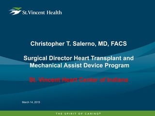 Christopher T. Salerno, MD, FACS
Surgical Director Heart Transplant and
Mechanical Assist Device Program
St. Vincent Heart Center of Indiana
March 14, 2015
 