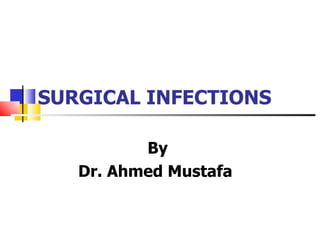 SURGICAL INFECTIONS By  Dr. Ahmed Mustafa  