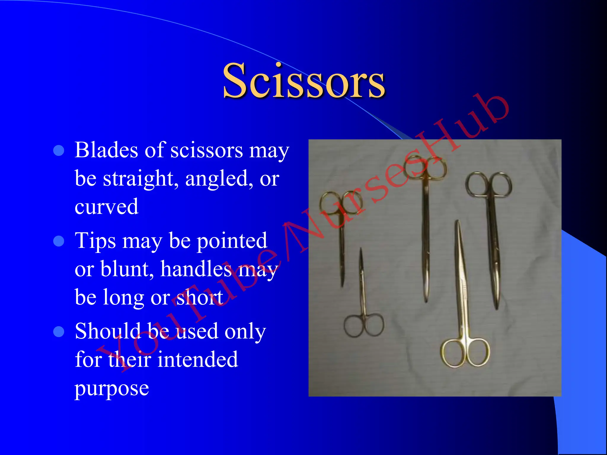 Scissors
 Blades of scissors may
be straight, angled, or
curved
 Tips may be pointed
or blunt, handles may
be long or short
 Should be used only
for their intended
purpose
YouTube/NursesHub
 
