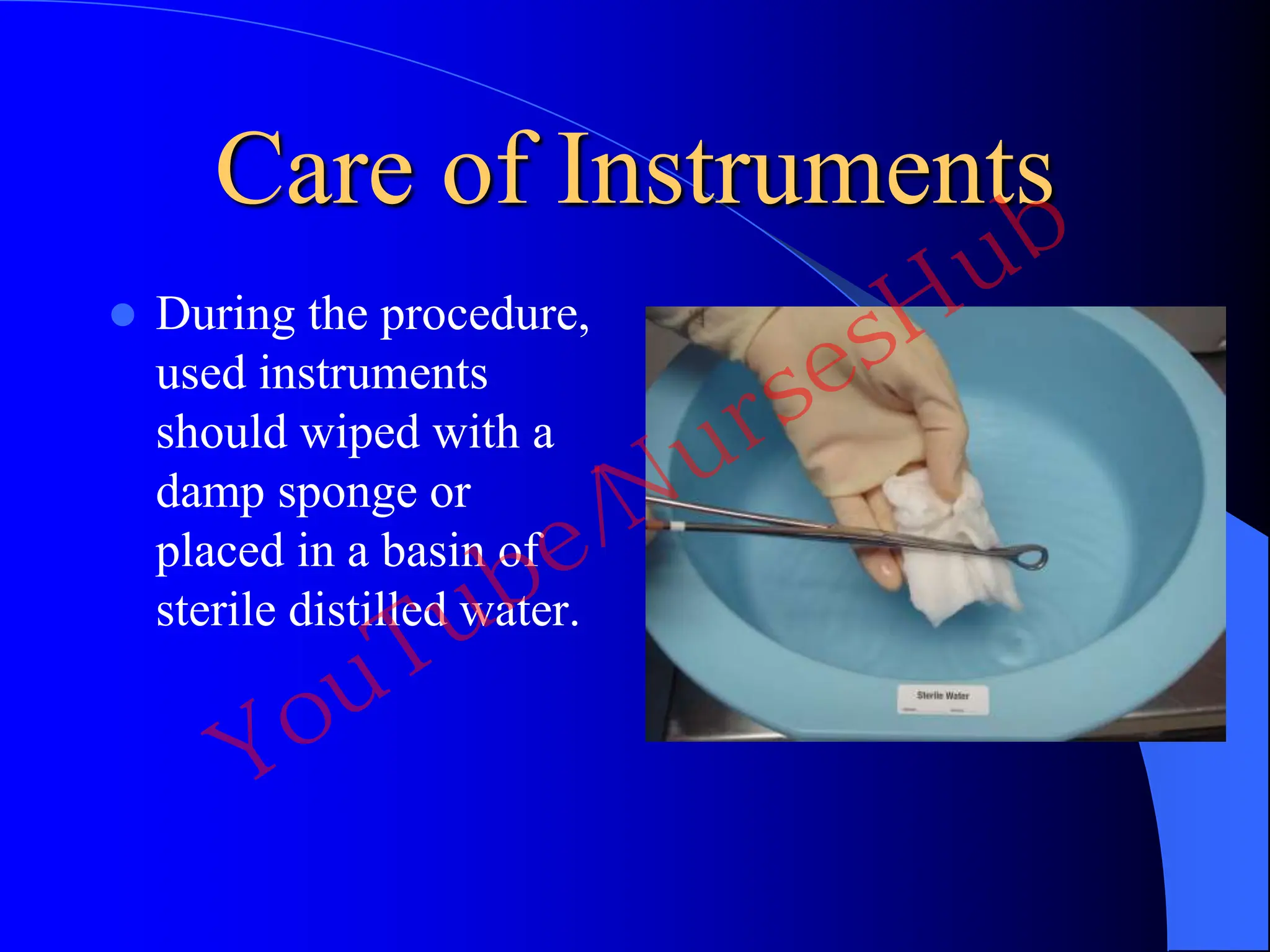 Care of Instruments
 During the procedure,
used instruments
should wiped with a
damp sponge or
placed in a basin of
sterile distilled water.
YouTube/NursesHub
 