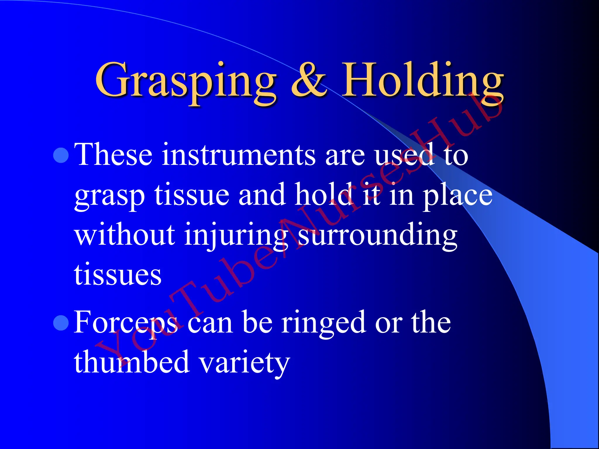 Grasping & Holding
These instruments are used to
grasp tissue and hold it in place
without injuring surrounding
tissues
Forceps can be ringed or the
thumbed variety
YouTube/NursesHub
 