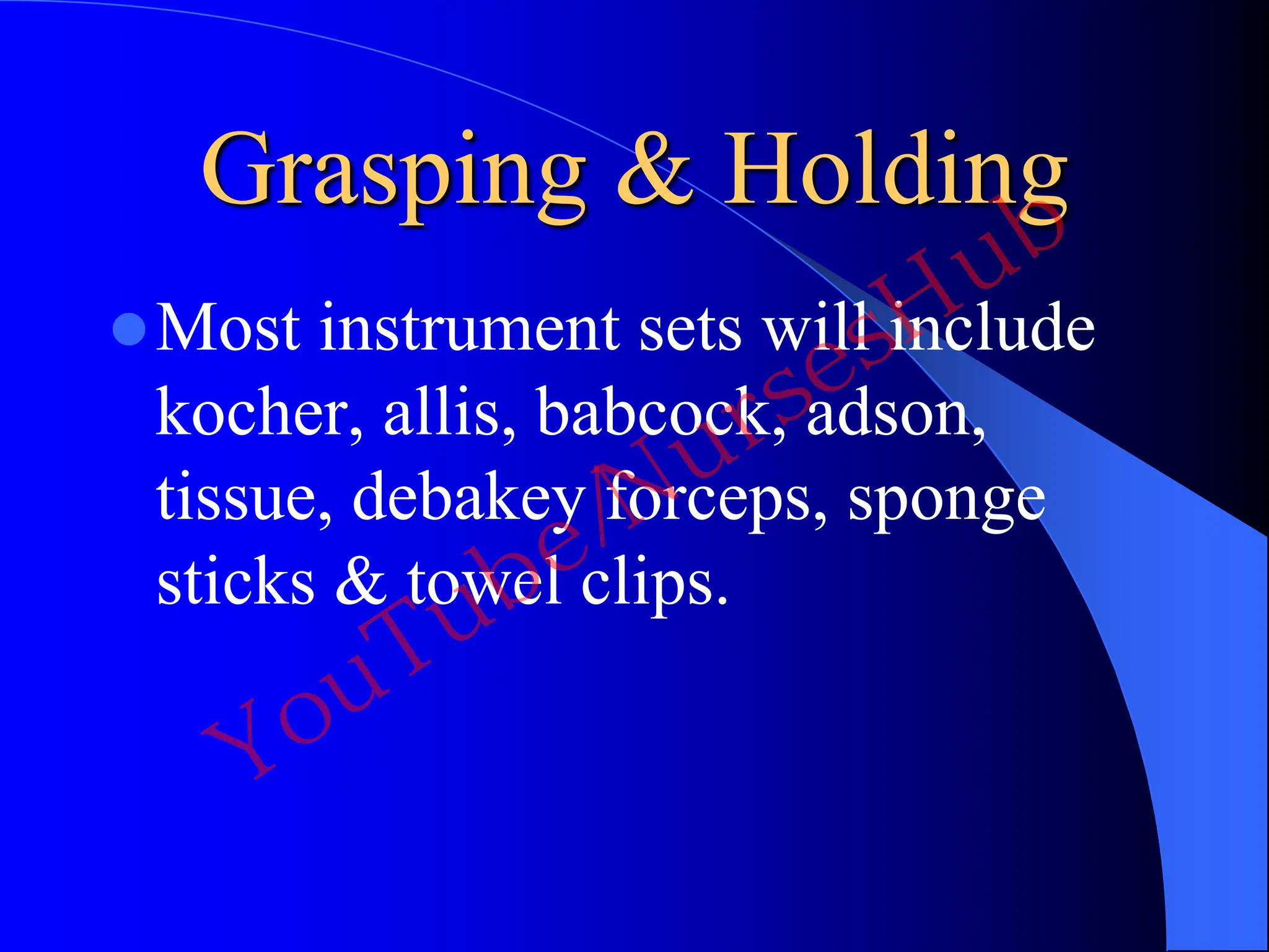 Grasping & Holding
Most instrument sets will include
kocher, allis, babcock, adson,
tissue, debakey forceps, sponge
sticks & towel clips.
YouTube/NursesHub
 