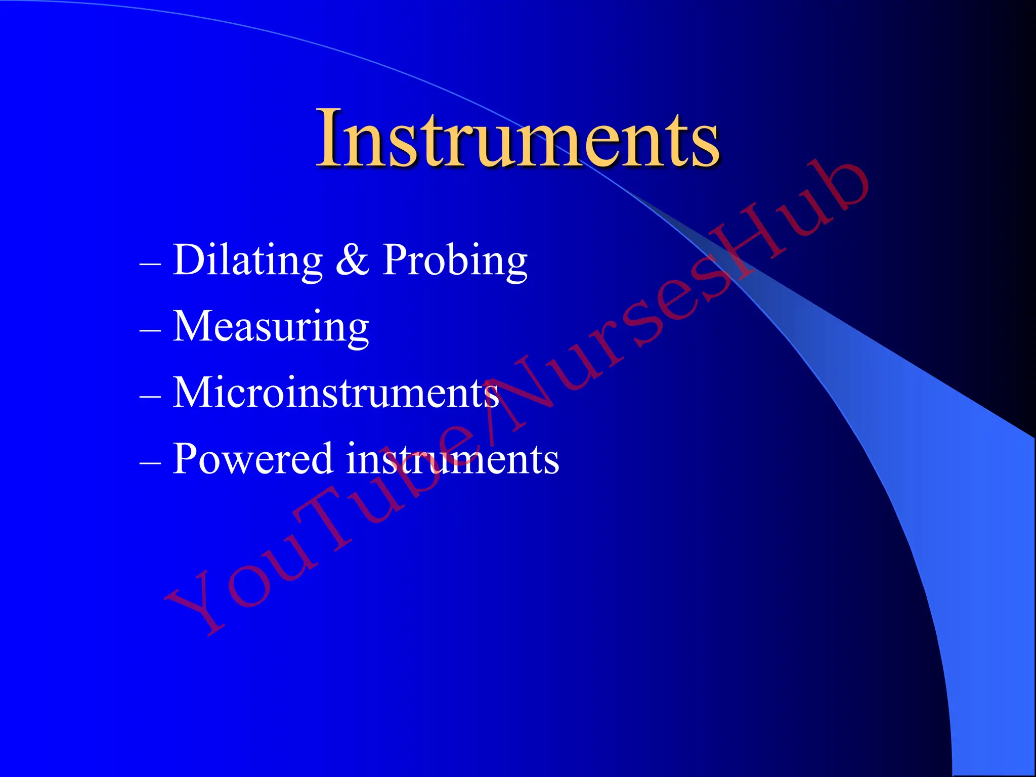 Instruments
– Dilating & Probing
– Measuring
– Microinstruments
– Powered instruments
YouTube/NursesHub
 