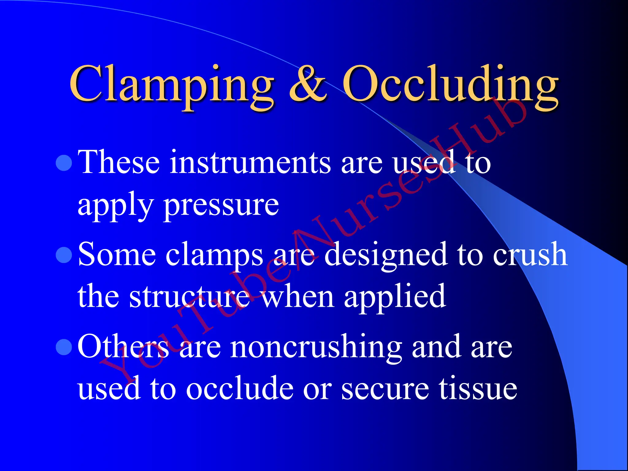 Clamping & Occluding
These instruments are used to
apply pressure
Some clamps are designed to crush
the structure when applied
Others are noncrushing and are
used to occlude or secure tissue
YouTube/NursesHub
 