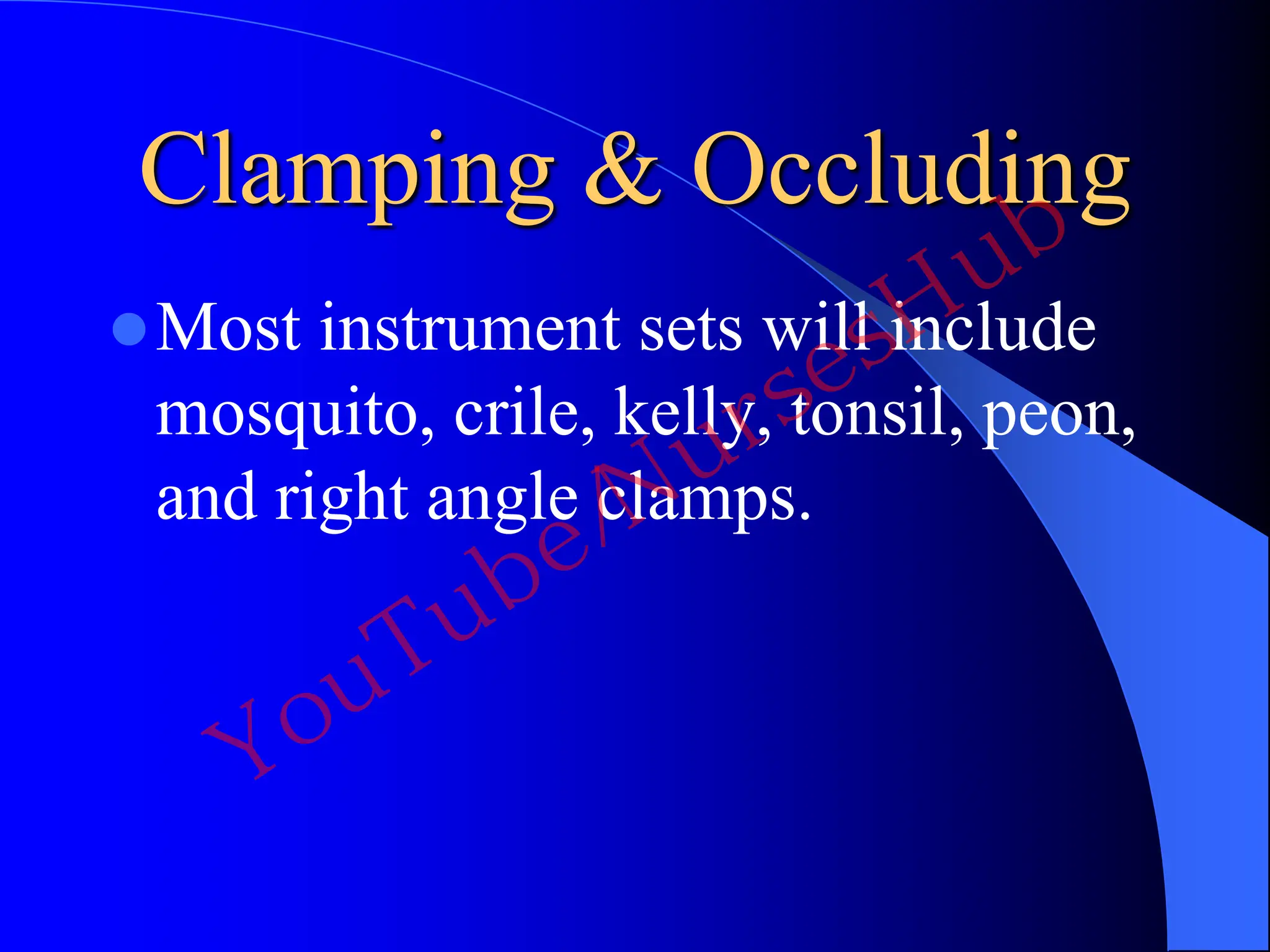 Clamping & Occluding
Most instrument sets will include
mosquito, crile, kelly, tonsil, peon,
and right angle clamps.
YouTube/NursesHub
 