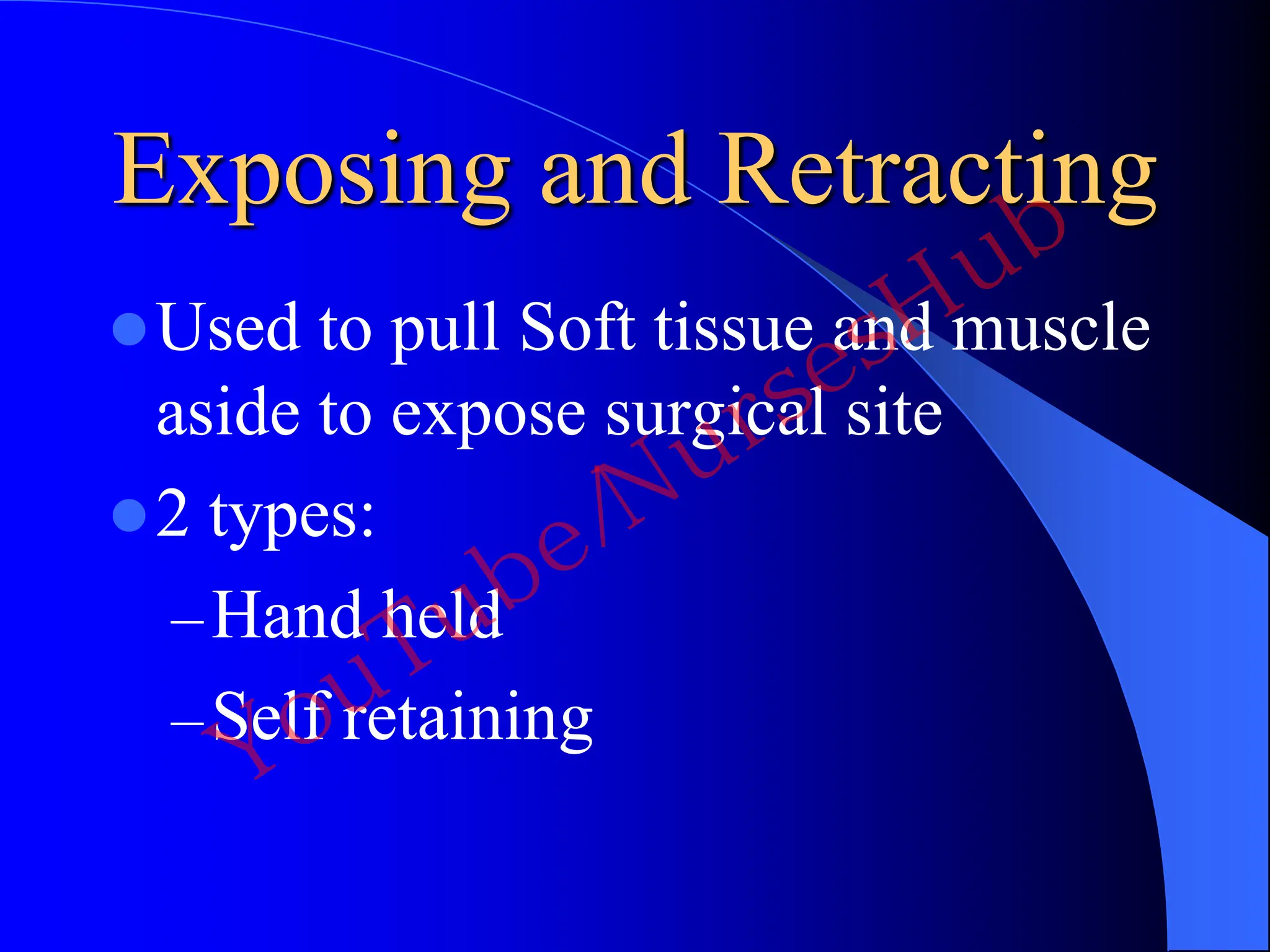 Exposing and Retracting
Used to pull Soft tissue and muscle
aside to expose surgical site
2 types:
–Hand held
–Self retaining
YouTube/NursesHub
 