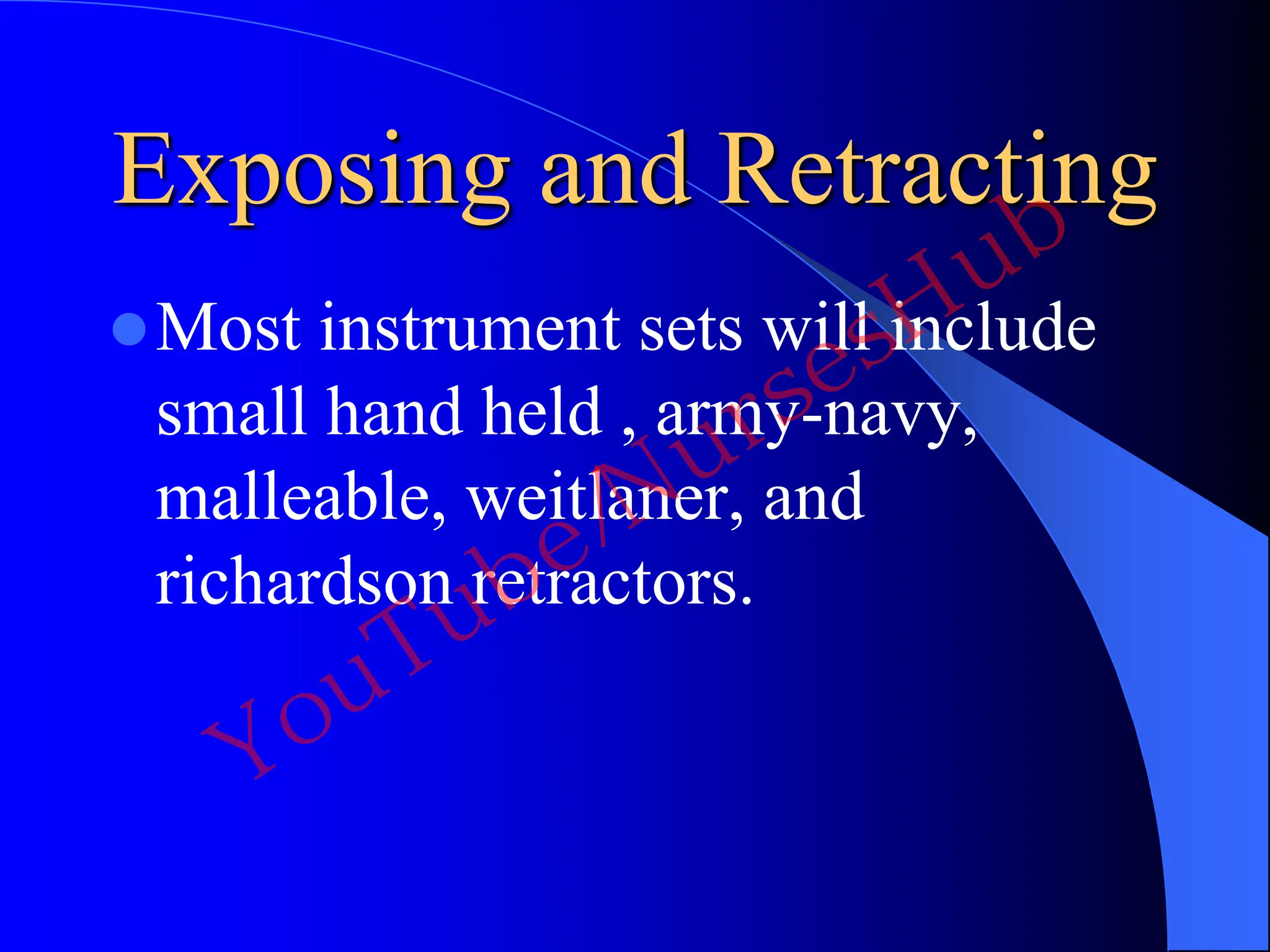 Exposing and Retracting
Most instrument sets will include
small hand held , army-navy,
malleable, weitlaner, and
richardson retractors.
YouTube/NursesHub
 