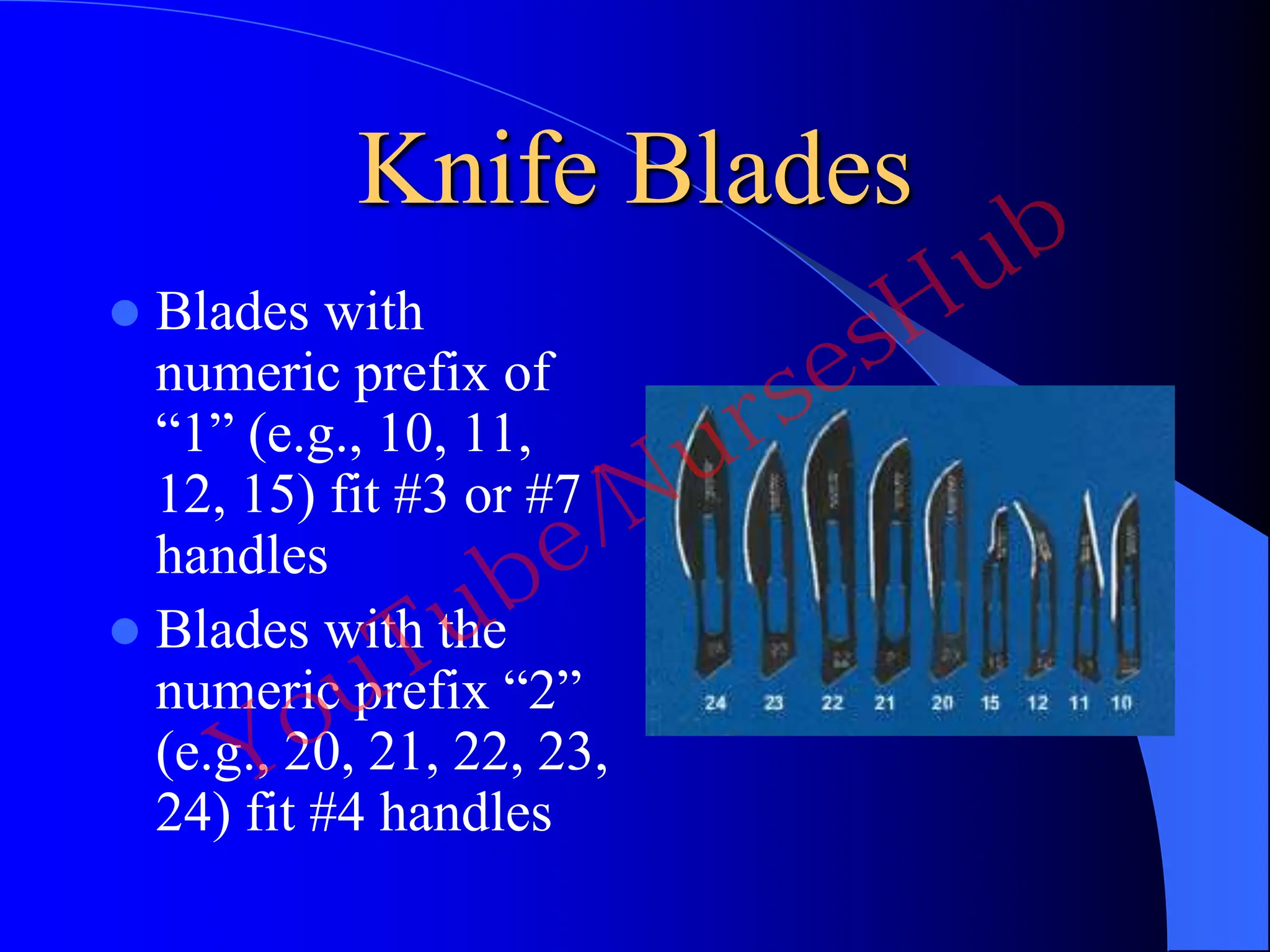 Knife Blades
 Blades with
numeric prefix of
“1” (e.g., 10, 11,
12, 15) fit #3 or #7
handles
 Blades with the
numeric prefix “2”
(e.g., 20, 21, 22, 23,
24) fit #4 handles
YouTube/NursesHub
 