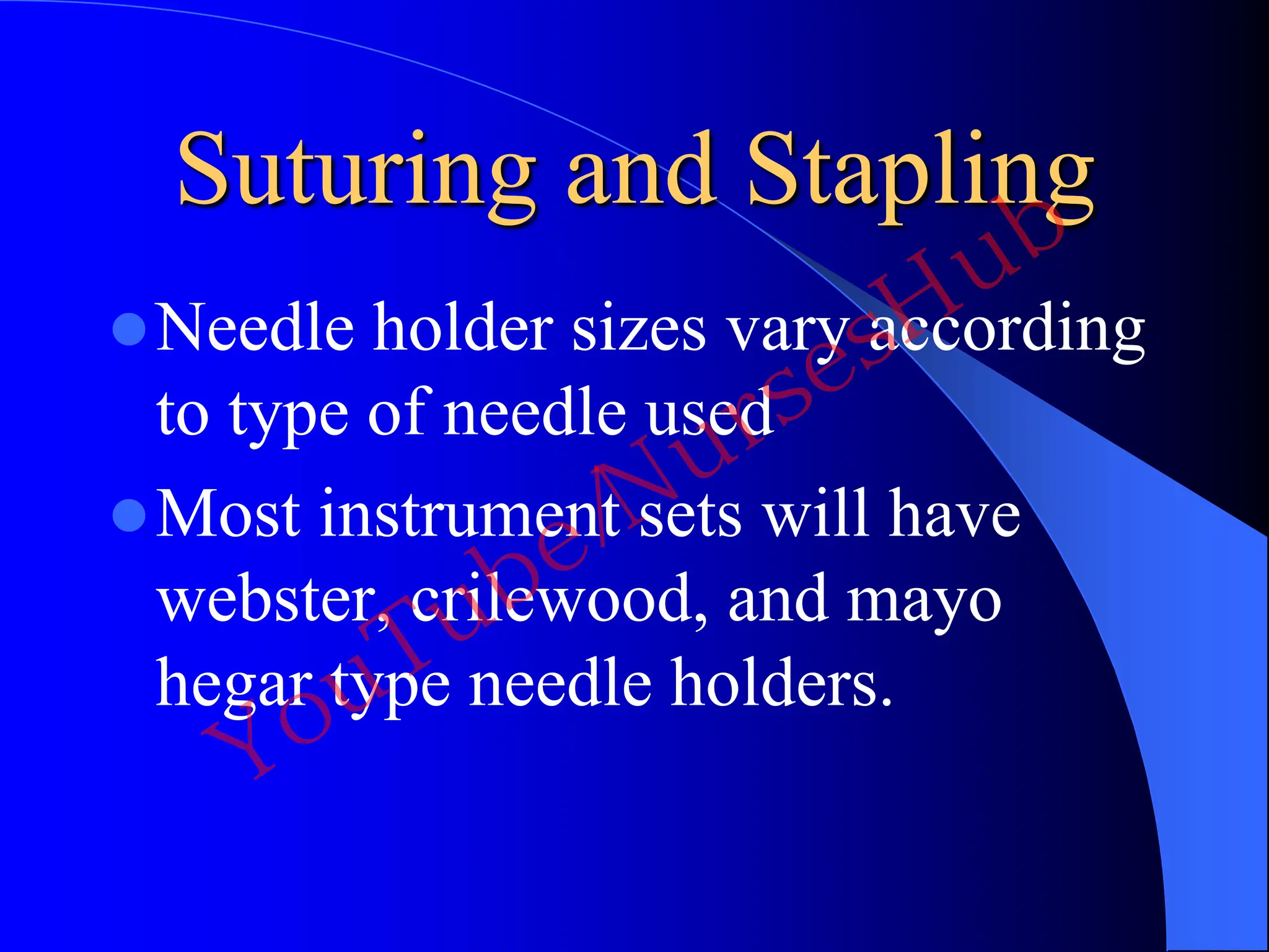 Suturing and Stapling
Needle holder sizes vary according
to type of needle used
Most instrument sets will have
webster, crilewood, and mayo
hegar type needle holders.
YouTube/NursesHub
 