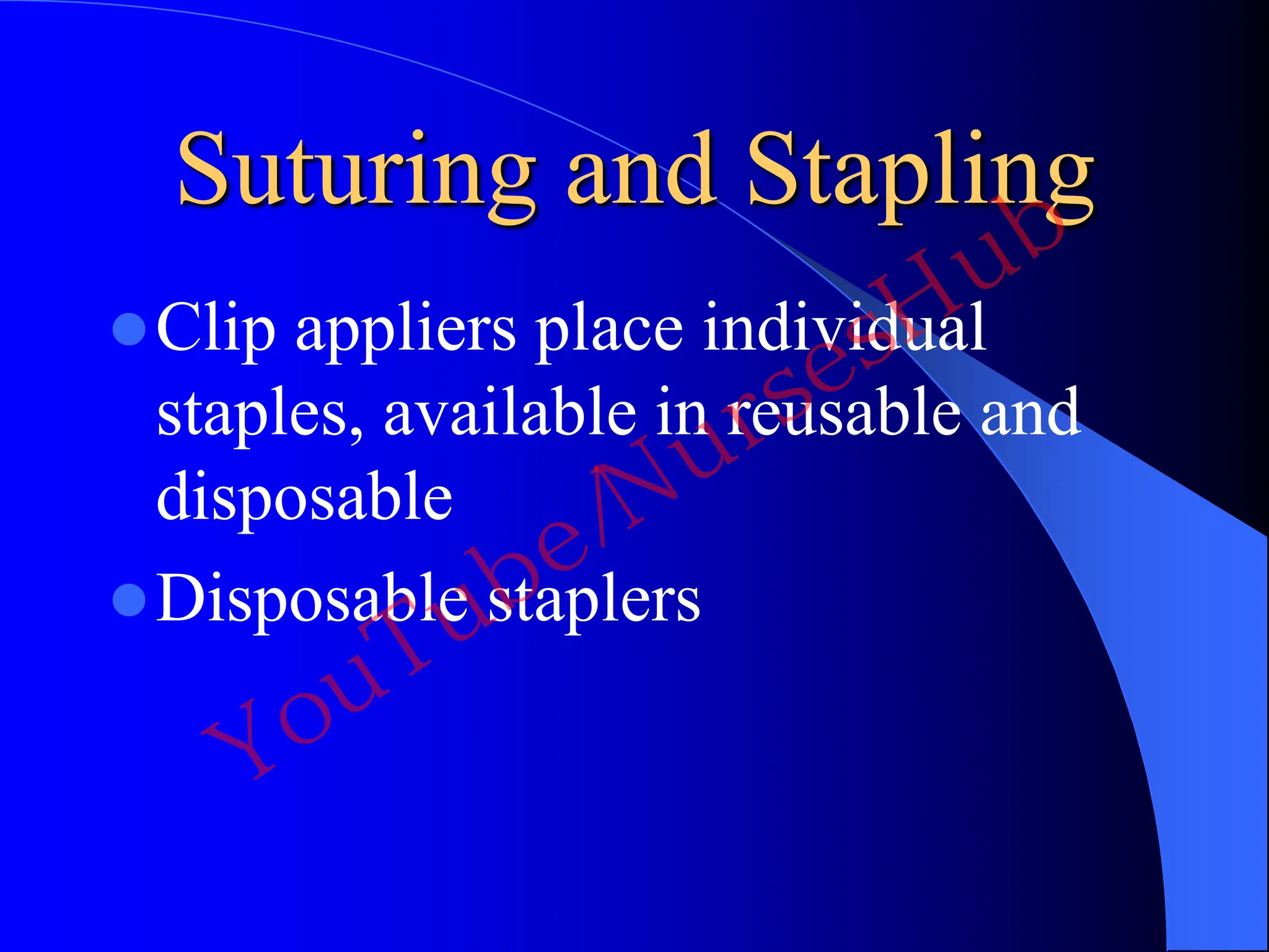 Suturing and Stapling
Clip appliers place individual
staples, available in reusable and
disposable
Disposable staplers
YouTube/NursesHub
 