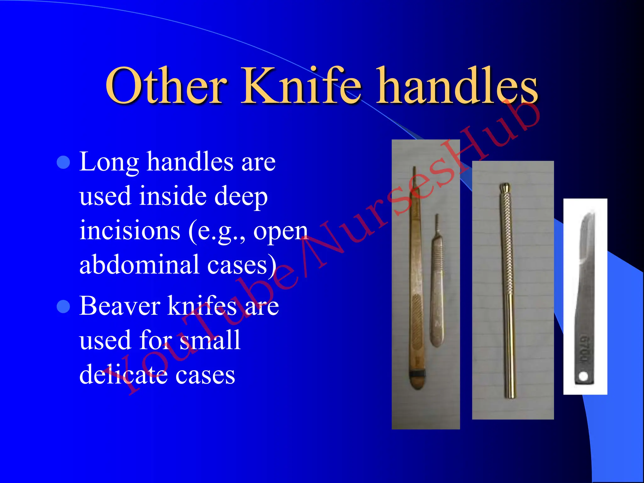 Other Knife handles
 Long handles are
used inside deep
incisions (e.g., open
abdominal cases)
 Beaver knifes are
used for small
delicate cases
YouTube/NursesHub
 
