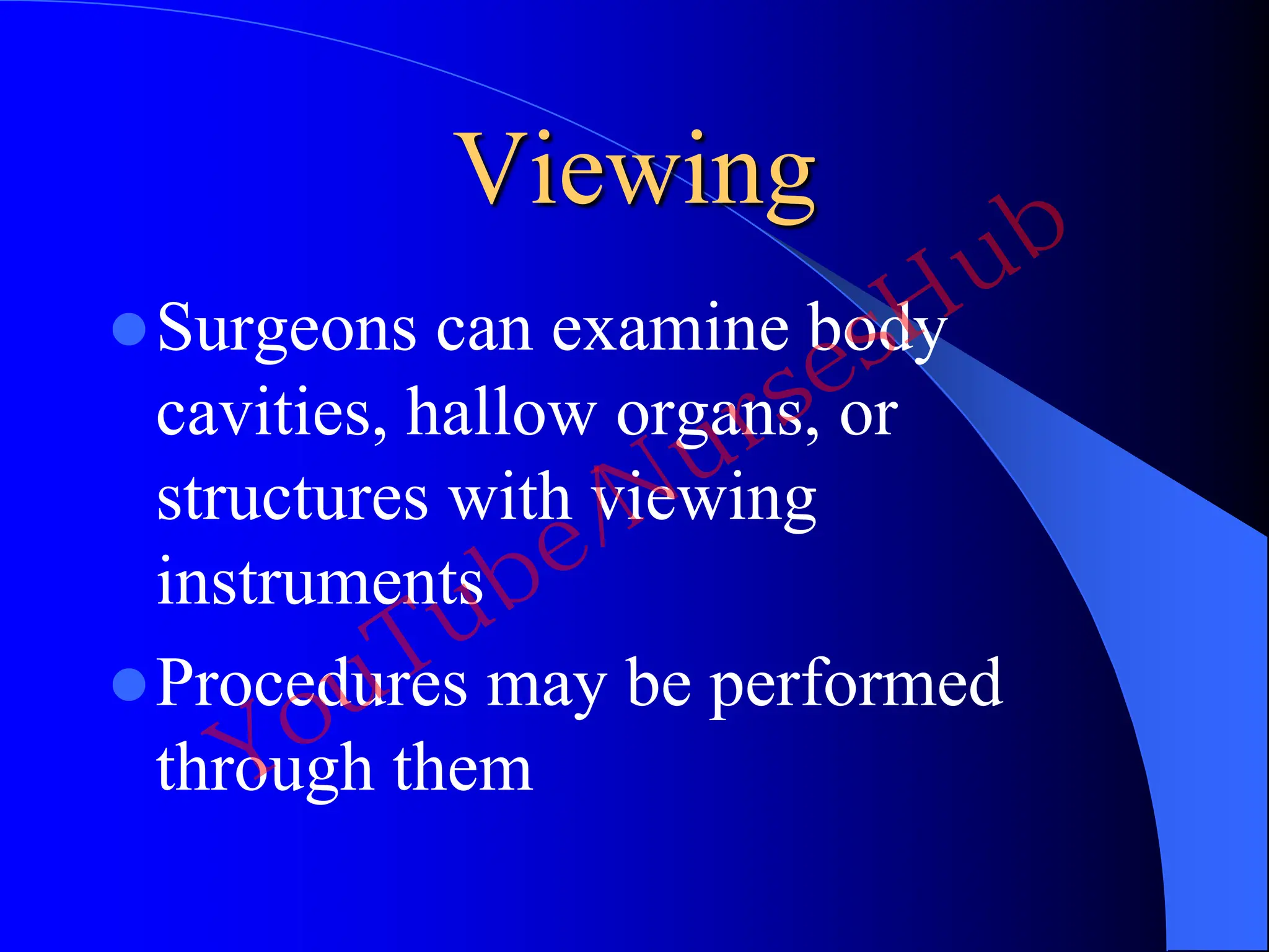 Viewing
Surgeons can examine body
cavities, hallow organs, or
structures with viewing
instruments
Procedures may be performed
through them
YouTube/NursesHub
 