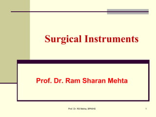 Surgical Instruments
Prof. Dr. Ram Sharan Mehta
1Prof. Dr. RS Mehta, BPKIHS
 