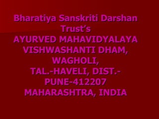 Bharatiya Sanskriti Darshan Trust’s AYURVED MAHAVIDYALAYA VISHWASHANTI DHAM, WAGHOLI, TAL.-HAVELI, DIST.-PUNE-412207 MAHARASHTRA, INDIA 