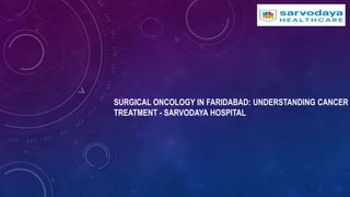 SURGICAL ONCOLOGY IN FARIDABAD: UNDERSTANDING CANCER
TREATMENT - SARVODAYA HOSPITAL
 
