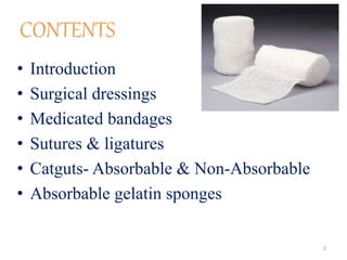 CONTENTS
• Introduction
• Surgical dressings
• Medicated bandages
• Sutures & ligatures
• Catguts- Absorbable & Non-Absorbable
• Absorbable gelatin sponges
2
 