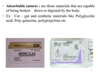 • Absorbable sutures : are those materials that are capable
of being broken down or digested by the body.
• Ex : Cat – gut and synthetic materials like Polyglycolic
acid, Poly-galactine, polypropylene etc
30
 