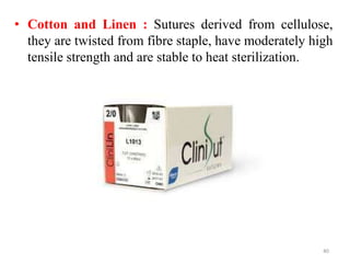 • Cotton and Linen : Sutures derived from cellulose,
they are twisted from fibre staple, have moderately high
tensile strength and are stable to heat sterilization.
40
 