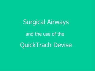 Surgical Airways and the use of the   QuickTrach Devise 