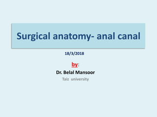 Surgical anatomy- anal canal
by:
Dr. Belal Mansoor
Taiz university
18/3/2018
 