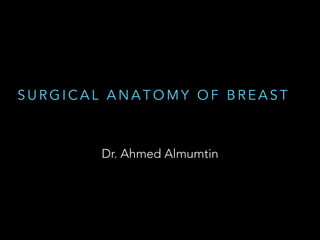 S U R G I C A L A N A T O M Y O F B R E A S T
Dr. Ahmed Almumtin
 