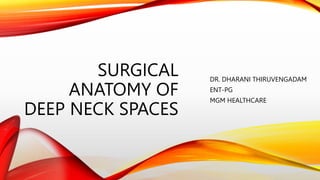 SURGICAL
ANATOMY OF
DEEP NECK SPACES
DR. DHARANI THIRUVENGADAM
ENT-PG
MGM HEALTHCARE
 