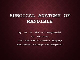 SURGICAL ANATOMY OF
MANDIBLE
By: Dr. A. Shalini Sampreethi
Sr. Lecturer
Oral and Maxillofacial Surgery
MNR Dental College and Hospital
 